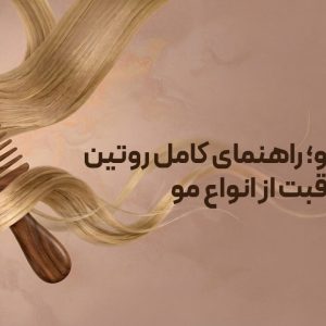 مراقبت از مو و روتین مراقبت از انواع مو